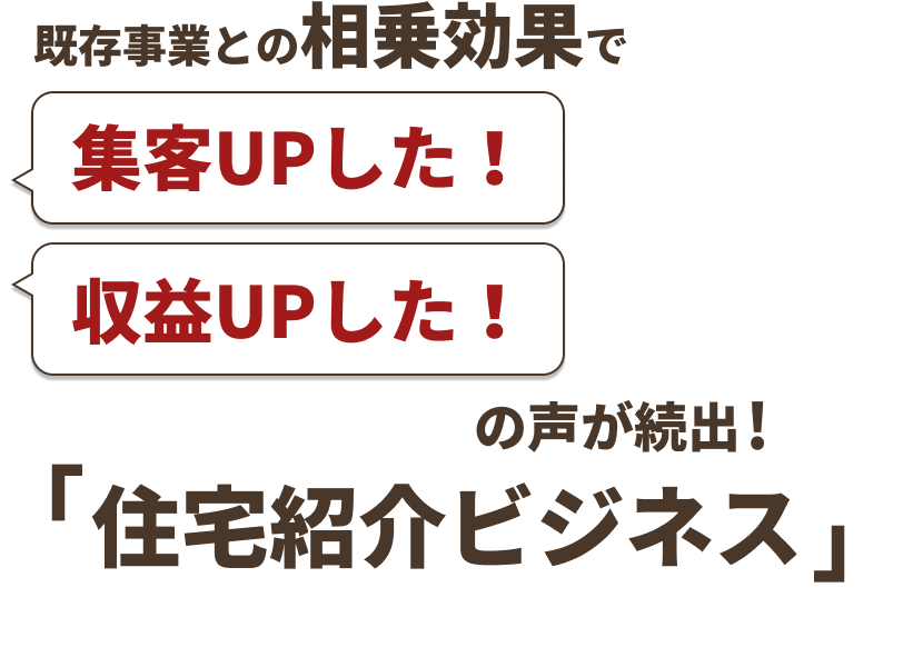 既存事業との相乗効果で集客UPした！収益UPした！の声が続出 「住宅紹介ビジネス」